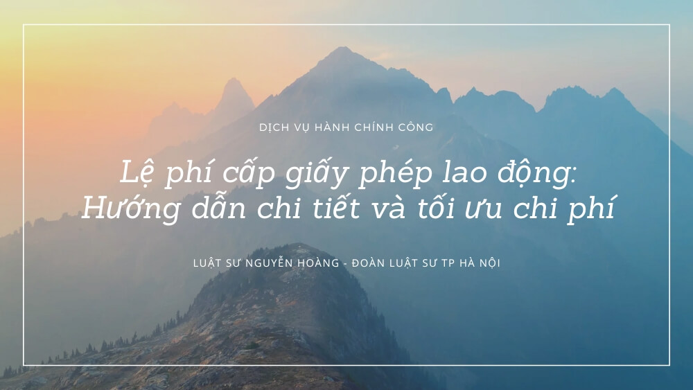 Lệ Phí Cấp Giấy Phép Lao động Hướng Dẫn Chi Tiết Và Tối ưu Chi Phí