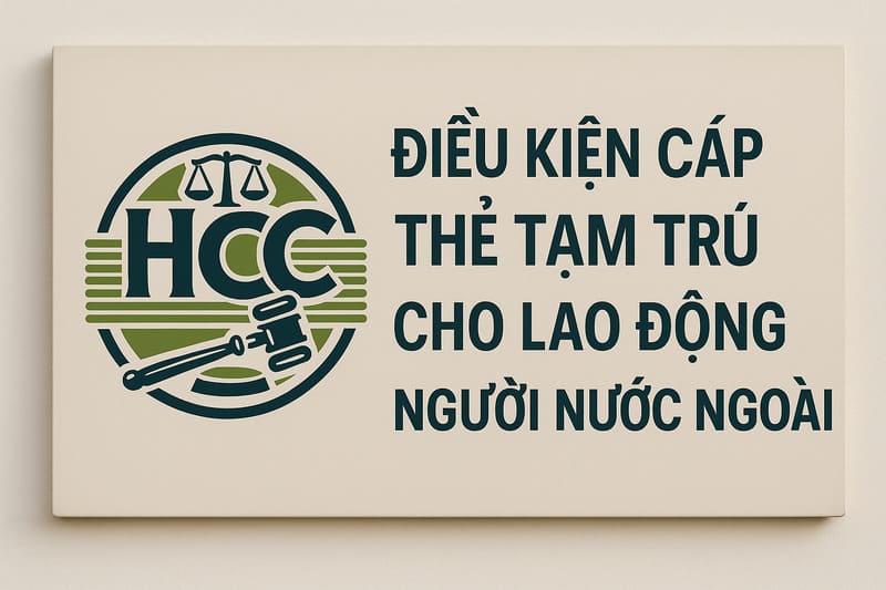 Thẻ tạm trú cho Người lao động nước ngoài tại Việt Nam | 2025 |– Điều kiện, thủ tục & dịch vụ trọn gói 2 Điều kiện cấp thẻ tạm trú cho người lao động nước ngoài